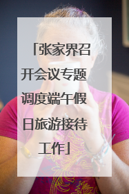张家界召开会议专题调度端午假日旅游接待工作